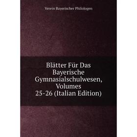 

Книга Blätter Für Das Bayerische Gymnasialschulwesen, Volumes 25-26 (Italian Edition)