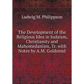 

Книга The Development of the Religious Idea in Judaism, Christianity and Mahomedanism, Tr. with Notes by A.M. Goldsmid