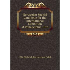 

Книга Norwegian Special Catalogue for the international Exhibition at Philadelphia 1876