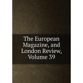 

Книга The European Magazine, and London Review, Volume 39
