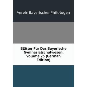 

Книга Blätter Für Das Bayerische Gymnasialschulwesen, Volume 25 (German Edition)