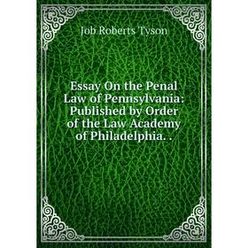 

Книга Essay On the Penal Law of Pennsylvania: Published by Order of the Law Academy of Philadelphia