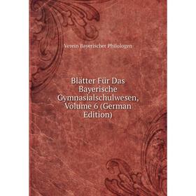 

Книга Blätter Für Das Bayerische Gymnasialschulwesen, Volume 6 (German Edition)