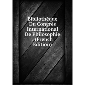 

Книга Bibliothèque Du Congrès International De Philosophie. (French Edition)