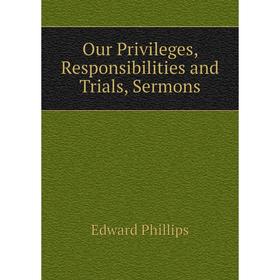 

Книга Our Privileges, Responsibilities and Trials, Sermons