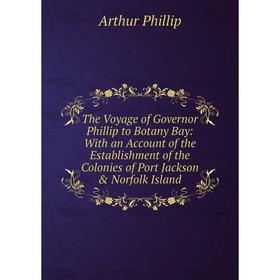 

Книга The Voyage of Governor Phillip to Botany Bay: With an Account of the Establishment of the Colonies of Port Jackson Norfolk Island