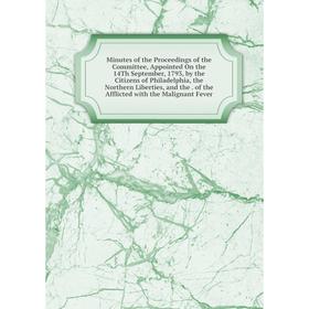 

Книга Minutes of the Proceedings of the Committee, Appointed On the 14Th September, 1793, by the Citizens of Philadelphia, the Northern Liberties