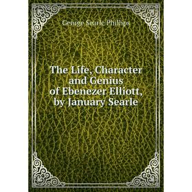 

Книга The Life, Character and Genius of Ebenezer Elliott, by January Searle