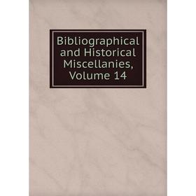 

Книга Bibliographical and Historical Miscellanies, Volume 14