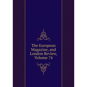 

Книга The European Magazine, and London Review, Volume 74