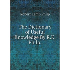 

Книга The Dictionary of Useful Knowledge By R.K. Philp