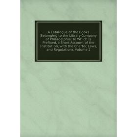 

Книга A Catalogue of the Books Belonging to the Library Company of Philadelphia: To Which Is Prefixed, a Short Account of the Institution, with the Ch