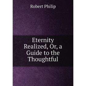 

Книга Eternity Realized, Or, a Guide to the Thoughtful