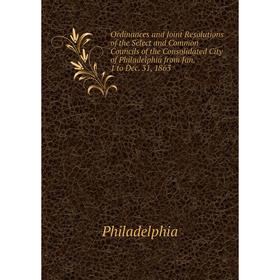 

Книга Ordinances and Joint Resolutions of the Select and Common Councils of the Consolidated City of Philadelphia from Jan 1 to Dec 31, 1863