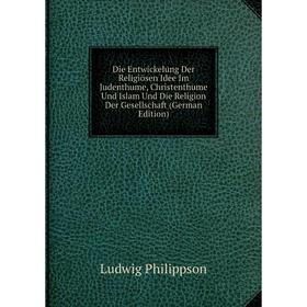 

Книга Die Entwickelung Der Religiösen Idee Im Judenthume, Christenthume Und Islam Und Die Religion Der Gesellschaft (German Edition)