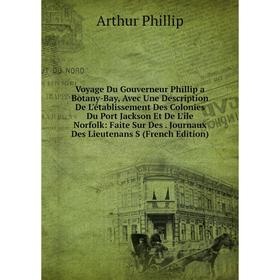 

Книга Voyage Du Gouverneur Phillip a Botany-Bay, Avec Une Description De L'établissement Des Colonies Du Port Jackson Et De L'île Norfolk: Faite Sur D