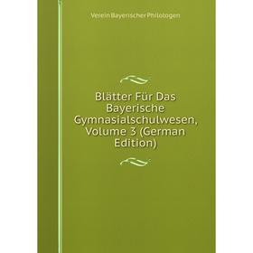 

Книга Blätter Für Das Bayerische Gymnasialschulwesen, Volume 3 (German Edition)