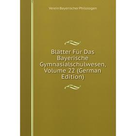 

Книга Blätter Für Das Bayerische Gymnasialschulwesen, Volume 22 (German Edition)