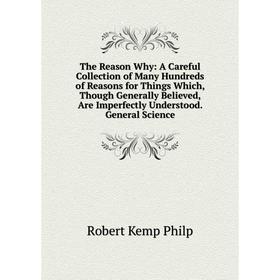 

Книга The Reason Why: A Careful Collection of Many Hundreds of Reasons for Things Which, Though Generally Believed, Are Imperfectly Understood.