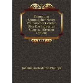 

Книга Sammlung Sämmtlicher Neuer Preussischer Gesetze Über Die Indirecten Steuern. (German Edition)
