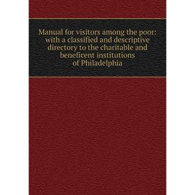 

Книга Manual for visitors among the poor: with a classified and descriptive directory to the charitable and beneficent institutions of Philadelphia
