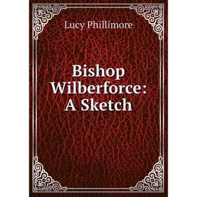 

Книга Bishop Wilberforce: A Sketch