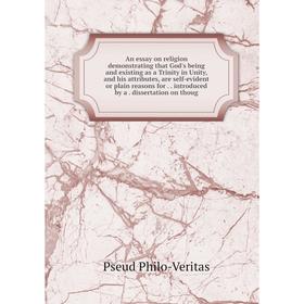 

Книга An essay on religion demonstrating that God's being and existing as a Trinity in Unity, and his attributes, are self-evident or plain reasons fo