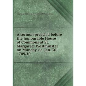 

Книга A sermon preach'd before the honourable House of Commons at St. Margarets Westminster on Munday sic, Jan. 30, 1709/10