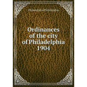 

Книга Ordinances of the city of Philadelphia 1904