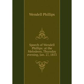 

Книга Speech of Wendell Phillips: at the Melodeon, Thursday evening, Jan. 27, 1853