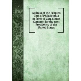 

Книга Address of the People's Club of Philadelphia in favor of Gen. Simon Cameron for the next Presidency of the United States