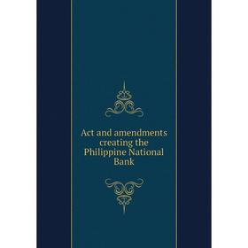 

Книга Act and amendments creating the Philippine National Bank