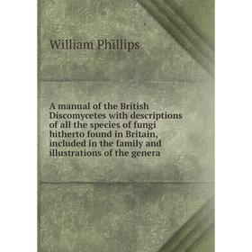 

Книга A manual of the British Discomycetes with descriptions of all the species of fungi hitherto found in Britain, included in the family and illustr