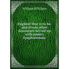 

Книга England that is to be, and divers other discourses served up with sundry Epiphoremata