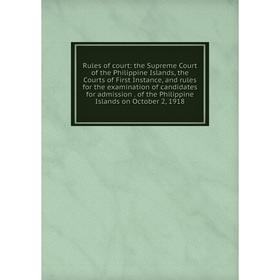 

Книга Rules of court: the Supreme Court of the Philippine Islands, the Courts of First Instance, and rules for the examination of candidates for admis