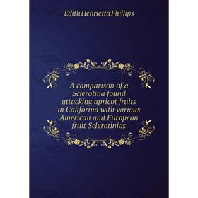 

Книга A comparison of a Sclerotina found attacking apricot fruits in California with various American and European fruit Sclerotinias