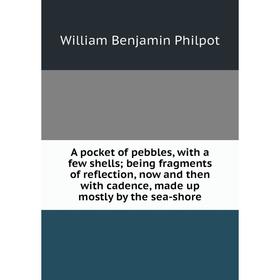 

Книга A pocket of pebbles, with a few shells; being fragments of reflection, now and then with cadence, made up mostly by the sea-shore