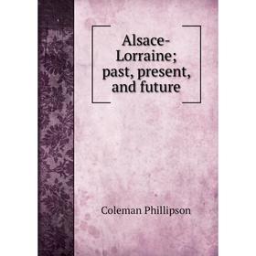 

Книга Alsace-Lorraine; past, present, and future