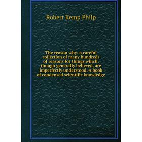 

Книга The reason why: a careful collection of many hundreds of reasons for things which, though generally believed, are imperfectly understood.