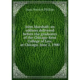 

Книга John Marshall: an address delivered before the graduates of the Chicago-Kent College of Law, at Chicago, June 2, 1900