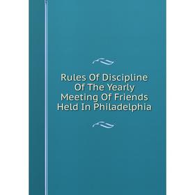 

Книга Rules Of Discipline Of The Yearly Meeting Of Friends Held In Philadelphia
