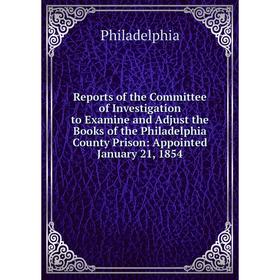 

Книга Reports of the Committee of Investigation to Examine and Adjust the Books of the Philadelphia County Prison: Appointed January 21, 1854