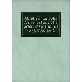 

Книга Abraham Lincoln. A short study of a great man and his work Volume 1