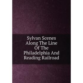 

Книга Sylvan Scenes Along The Line Of The Philadelphia And Reading Railroad