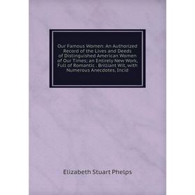 

Книга Our Famous Women: An Authorized Record of the Lives and Deeds of Distinguished American Women of Our Times; an Entirely New Work, Full of Romant