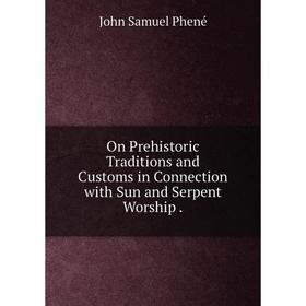 

Книга On Prehistoric Traditions and Customs in Connection with Sun and Serpent Worship