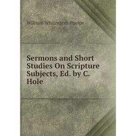 

Книга Sermons and Short Studies On Scripture Subjects, Ed. by C. Hole