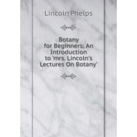 

Книга Botany for Beginners: An Introduction to 'mrs. Lincoln's Lectures On Botany'