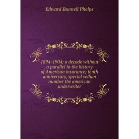 

Книга 1894-1904; a decade without a parallel in the history of American insurance; tenth anniversary, special vellum number the american underwriter