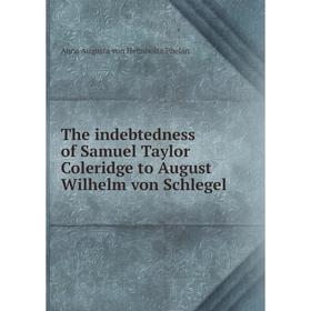 

Книга The indebtedness of Samuel Taylor Coleridge to August Wilhelm von Schlegel
